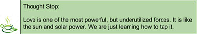 Thought Spot: Love is one of the most powerful, but underutilized forces. It is like the sun and solar power. We are just learning how to tap it.