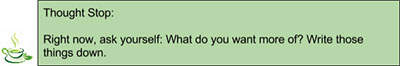 Thought Spot: Right now, ask yourself: What do you want more of? Write those things down.