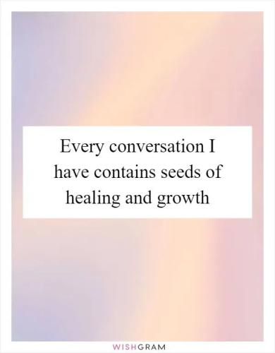 every-conversation-i-have-contains-seeds-of-healing-and-growth_1790000557.jpg